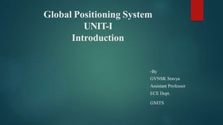 Global Positioning System
UNIT-I
Introduction
-By
GVNSK Sravya
Assistant Professor
ECE Dept.
GNITS
 