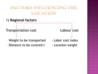 1) Regional factors
Transportation cost Labour cost
- Weight to be transported - Labor cost index
- Distance to be covered t - Location weight
 