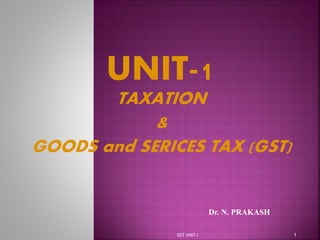 TAXATION
&
GOODS and SERICES TAX (GST)
GST UNIT I 1
Dr. N. PRAKASH
 