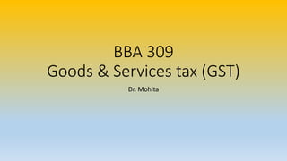 BBA 309
Goods & Services tax (GST)
Dr. Mohita
 