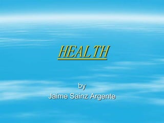 HEALTH
by
Jaime Sainz Argente

 