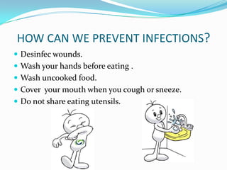 HOW CAN WE PREVENT INFECTIONS?
 Desinfec wounds.
 Wash your hands before eating .
 Wash uncooked food.
 Cover your mouth when you cough or sneeze.

 Do not share eating utensils.

 