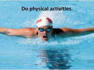 Do physical activities.

11

 