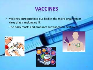• Vaccines introduce into our bodies the micro-organism or
virus that is making us ill.
-The body reacts and produces substances to destroy it.

19

 