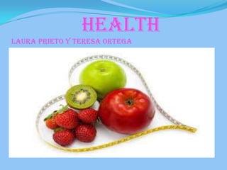 HEALTH
LAURA PRIETO Y TERESA ORTEGA

 
