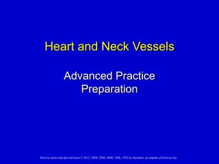 Heart and Neck Vessels

                   Advanced Practice
                      Preparation




Elsevier items and derived items © 2012, 2008, 2004, 2000, 1996, 1992 by Saunders, an imprint of Elsevier Inc.
 
