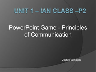 PowerPoint Game - Principles
    of Communication



                   Justas Vaikasas
 