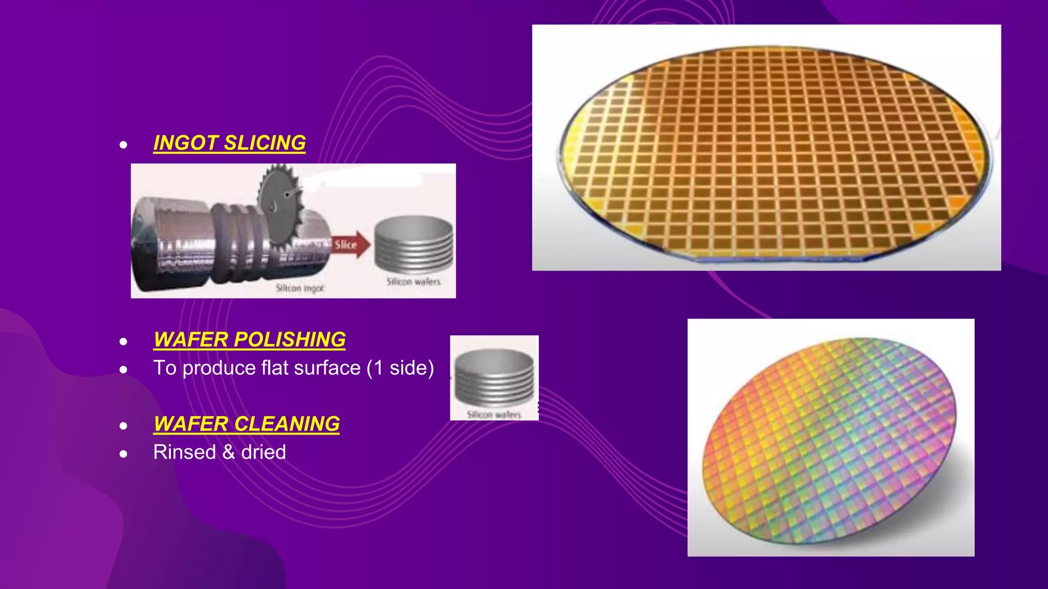 ● INGOT SLICING
● WAFER POLISHING
● To produce flat surface (1 side)
● WAFER CLEANING
● Rinsed & dried
 