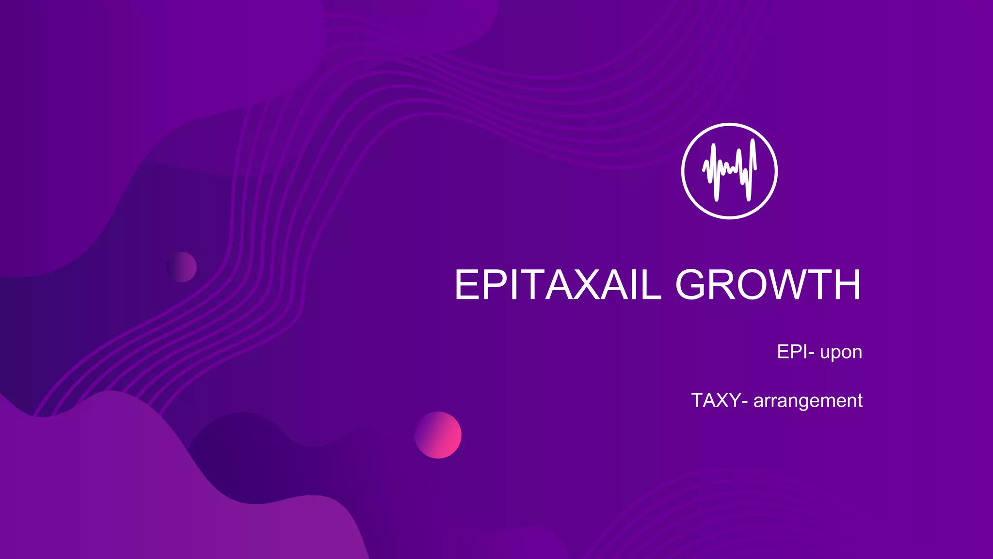 EPITAXAIL GROWTH
EPI- upon
TAXY- arrangement
 