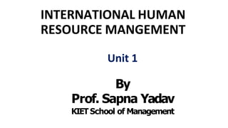 INTERNATIONAL HUMAN
RESOURCE MANGEMENT
Unit 1
By
Prof. Sapna Yadav
KIET School of Management
 