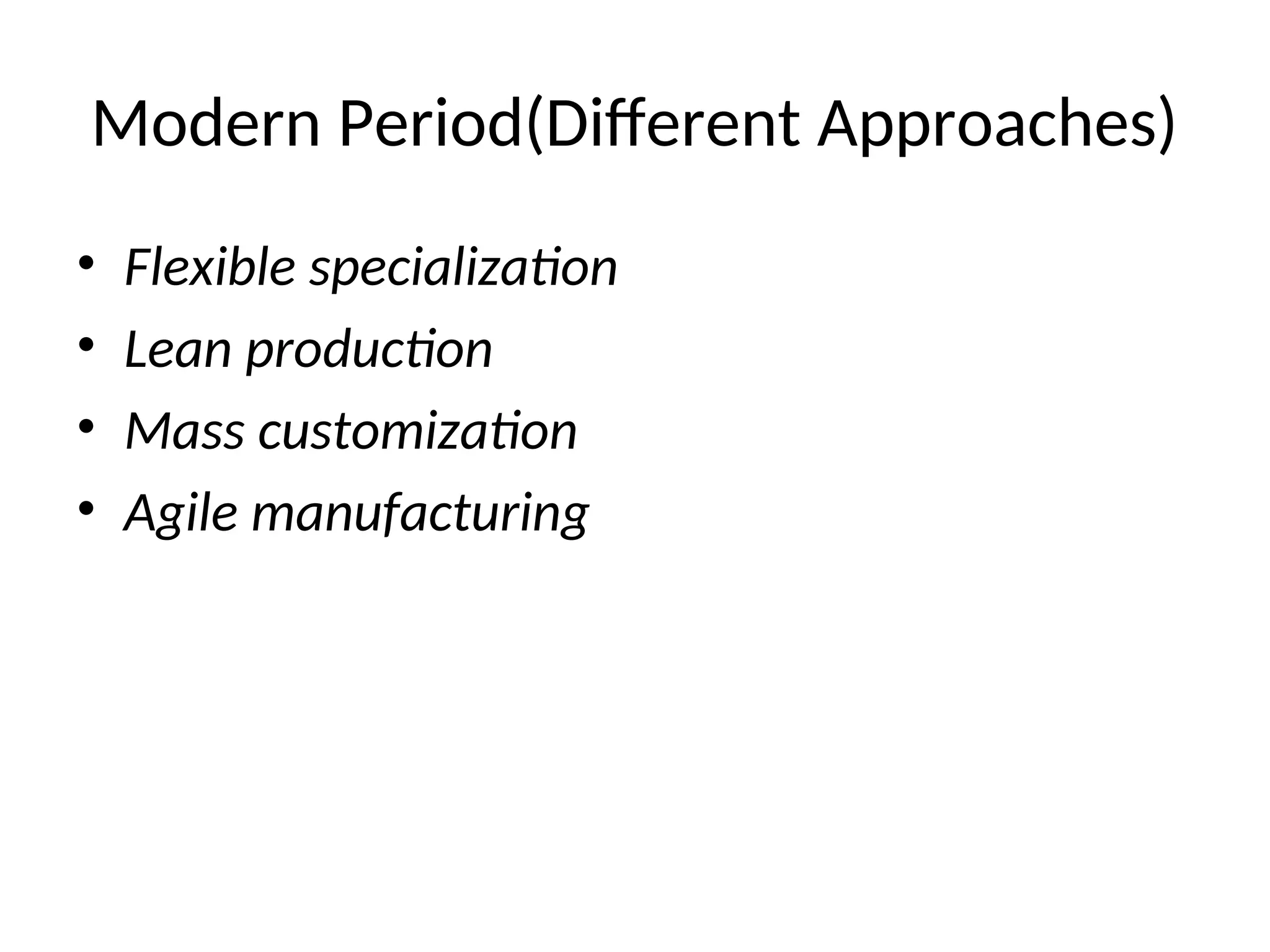 Modern Period(Different Approaches)
• Flexible specialization
• Lean production
• Mass customization
• Agile manufacturing
 