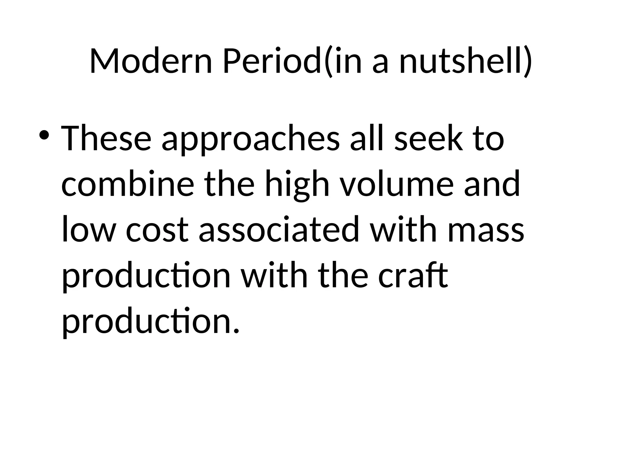 Modern Period(in a nutshell)
• These approaches all seek to
combine the high volume and
low cost associated with mass
production with the craft
production.
 