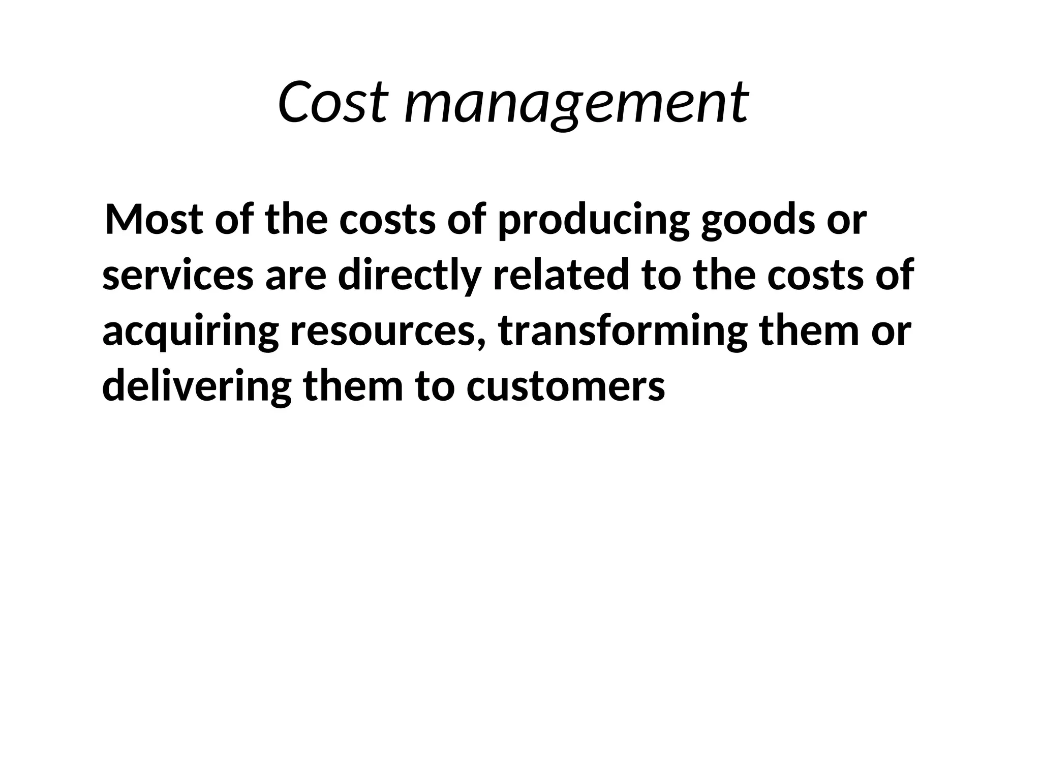 Cost management
Most of the costs of producing goods or
services are directly related to the costs of
acquiring resources, transforming them or
delivering them to customers
 