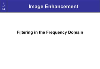 1
of
54
Image Enhancement
Filtering in the Frequency Domain
 