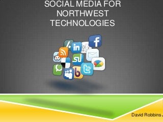 SOCIAL MEDIA FOR
NORTHWEST
TECHNOLOGIES

David Robbins J

 