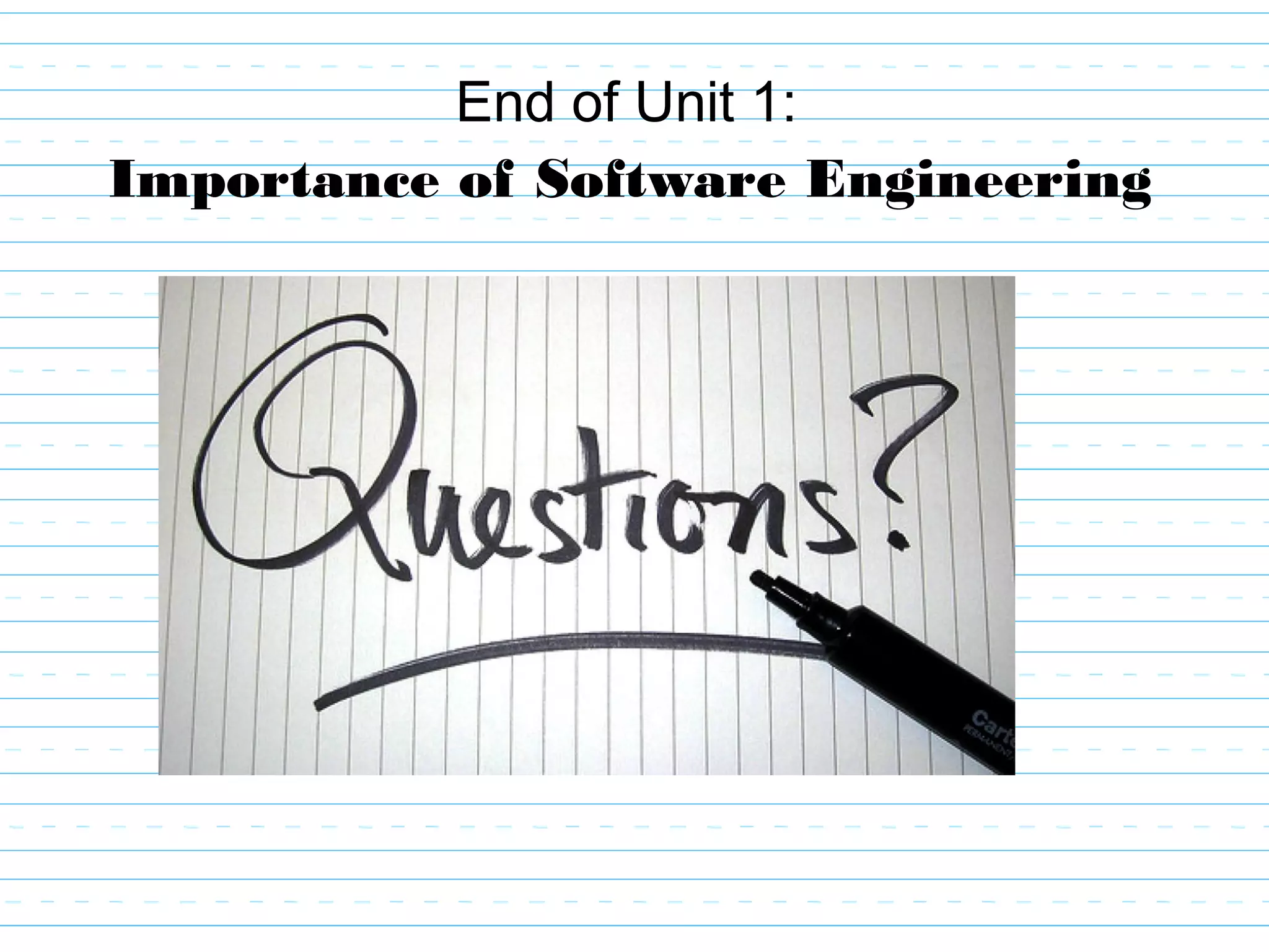 End of Unit 1:
Importance of Software Engineering
 