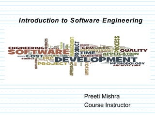 1
Introduction to Software Engineering
Preeti Mishra
Course Instructor
 