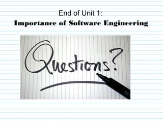End of Unit 1:
Importance of Software Engineering
 