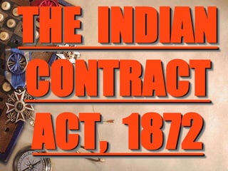 THE INDIAN
CONTRACT
ACT, 1872
 