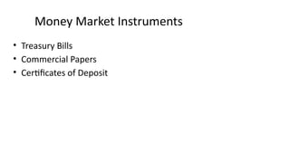 Money Market Instruments
• Treasury Bills
• Commercial Papers
• Certificates of Deposit
 
