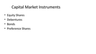Capital Market Instruments
• Equity Shares
• Debentures
• Bonds
• Preference Shares
 