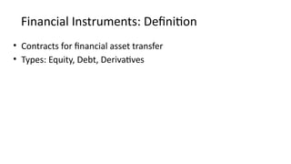 Financial Instruments: Definition
• Contracts for financial asset transfer
• Types: Equity, Debt, Derivatives
 