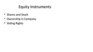 Equity Instruments
• Shares and Stock
• Ownership in Company
• Voting Rights
 