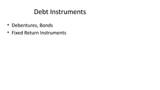 Debt Instruments
• Debentures, Bonds
• Fixed Return Instruments
 