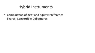 Hybrid Instruments
• Combination of debt and equity: Preference
Shares, Convertible Debentures
 
