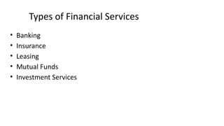 Types of Financial Services
• Banking
• Insurance
• Leasing
• Mutual Funds
• Investment Services
 