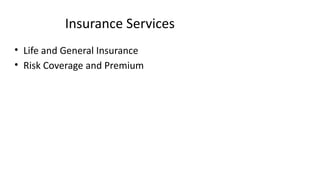 Insurance Services
• Life and General Insurance
• Risk Coverage and Premium
 