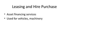 Leasing and Hire Purchase
• Asset financing services
• Used for vehicles, machinery
 