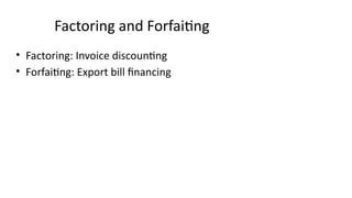 Factoring and Forfaiting
• Factoring: Invoice discounting
• Forfaiting: Export bill financing
 