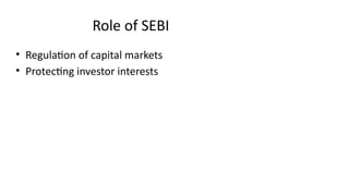 Role of SEBI
• Regulation of capital markets
• Protecting investor interests
 