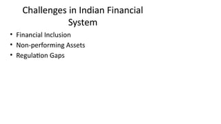 Challenges in Indian Financial
System
• Financial Inclusion
• Non-performing Assets
• Regulation Gaps
 