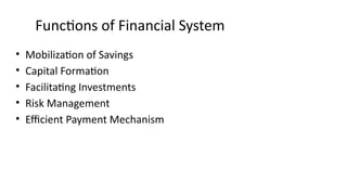Functions of Financial System
• Mobilization of Savings
• Capital Formation
• Facilitating Investments
• Risk Management
• Efficient Payment Mechanism
 