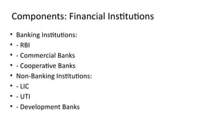 Components: Financial Institutions
• Banking Institutions:
• - RBI
• - Commercial Banks
• - Cooperative Banks
• Non-Banking Institutions:
• - LIC
• - UTI
• - Development Banks
 