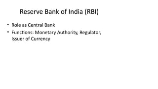 Reserve Bank of India (RBI)
• Role as Central Bank
• Functions: Monetary Authority, Regulator,
Issuer of Currency
 