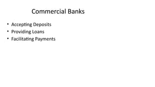 Commercial Banks
• Accepting Deposits
• Providing Loans
• Facilitating Payments
 