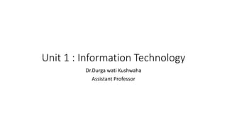Unit 1 : Information Technology
Dr.Durga wati Kushwaha
Assistant Professor
 