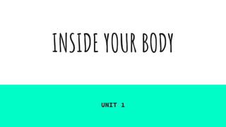 INSIDE YOUR BODY
UNIT 1
 
