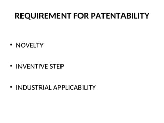 REQUIREMENT FOR PATENTABILITY
• NOVELTY
• INVENTIVE STEP
• INDUSTRIAL APPLICABILITY
 
