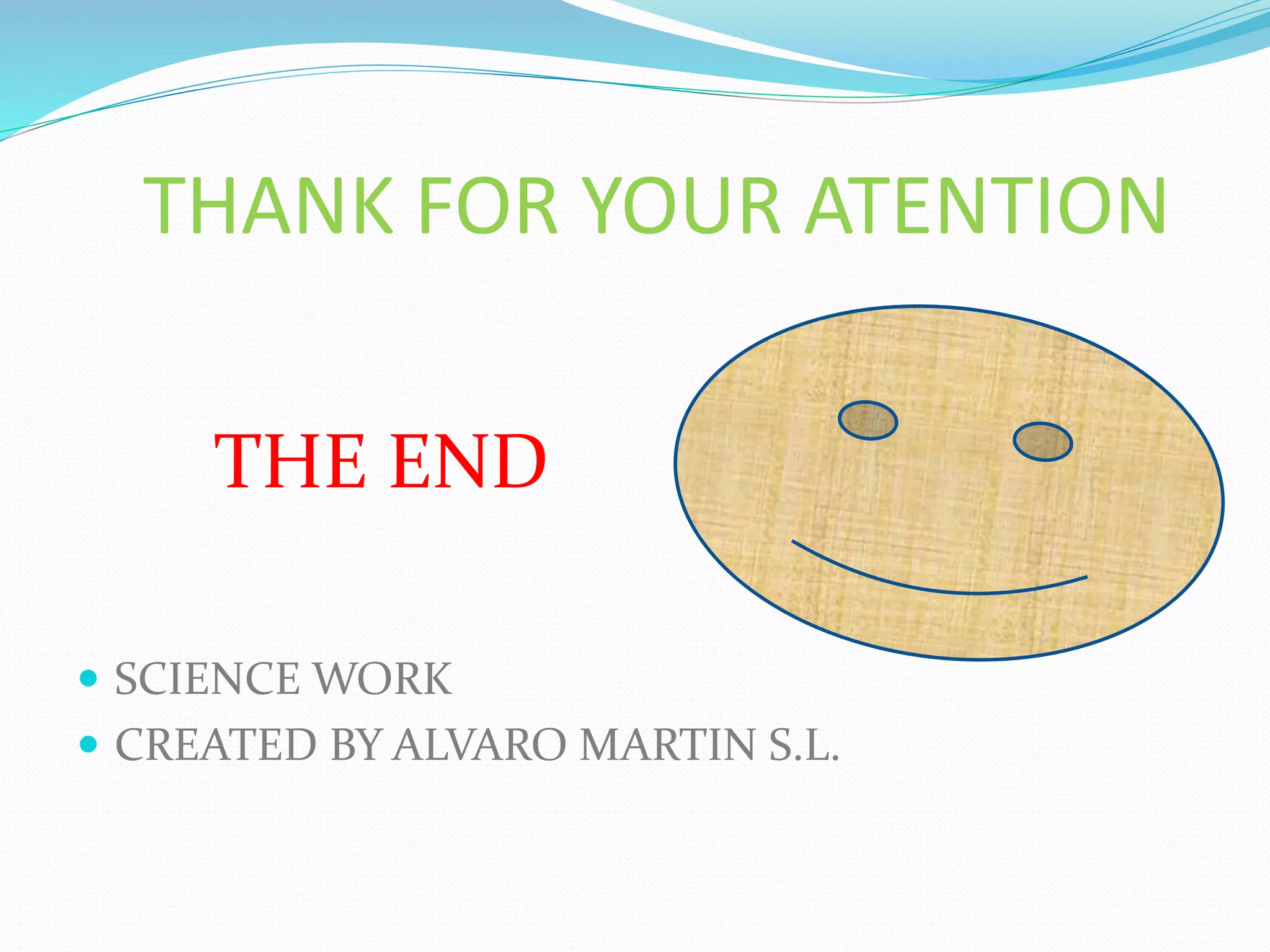 THANK FOR YOUR ATENTION
THE END
SCIENCE WORK
CREATED BY ALVARO MARTIN S.L.