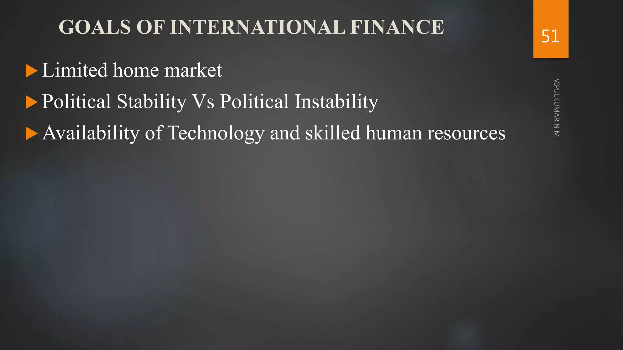 GOALS OF INTERNATIONAL FINANCE
 Limited home market
 Political Stability Vs Political Instability
 Availability of Technology and skilled human resources
51
 