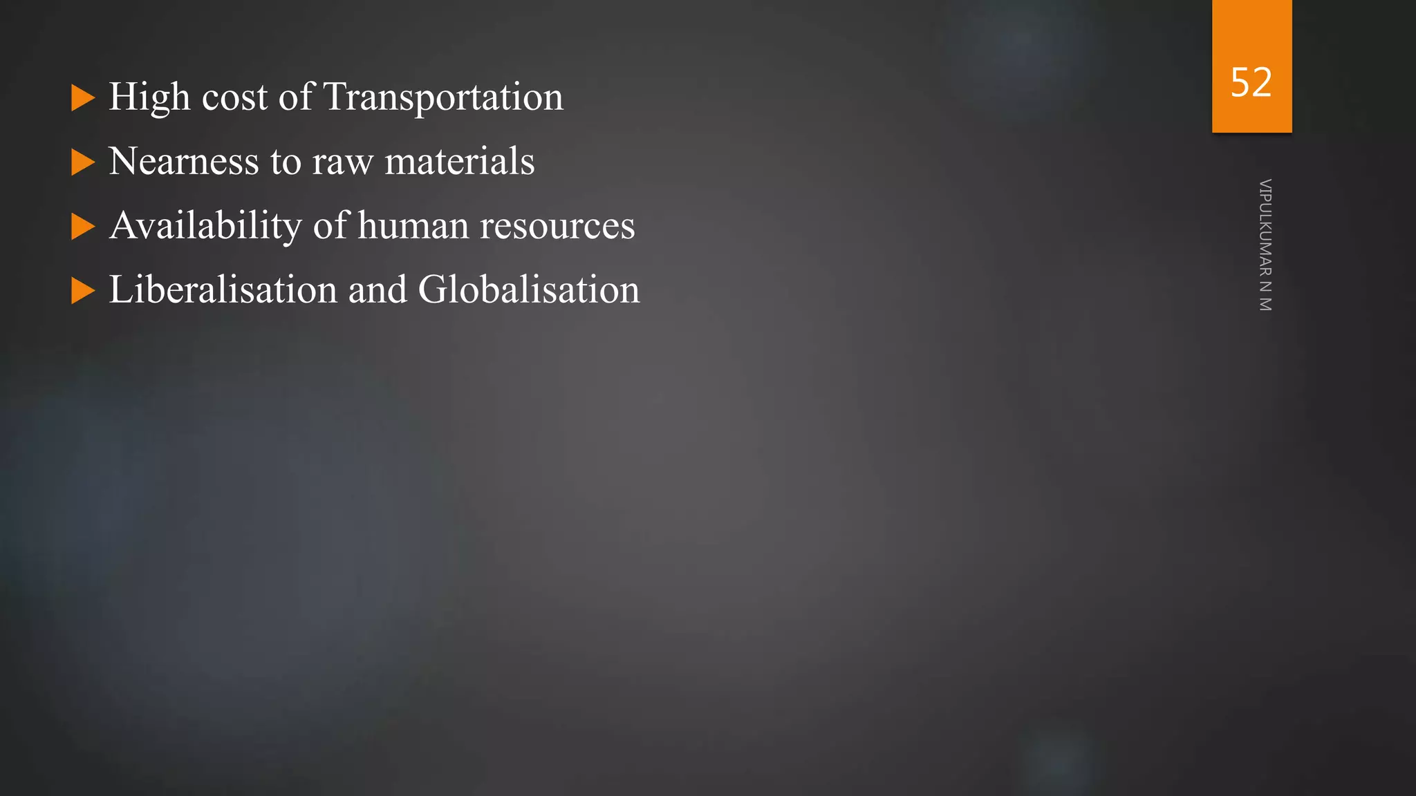  High cost of Transportation
 Nearness to raw materials
 Availability of human resources
 Liberalisation and Globalisation
52
 