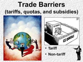 Trade Barriers
(tariffs, quotas, and subsidies)
• Tariff
• Non-tariff
 