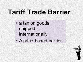 Tariff Trade Barrier
• a tax on goods
shipped
internationally
• A price-based barrier
 
