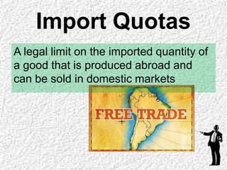 Import Quotas
A legal limit on the imported quantity of
a good that is produced abroad and
can be sold in domestic markets
 