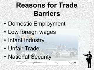 Reasons for Trade
Barriers
• Domestic Employment
• Low foreign wages
• Infant Industry
• Unfair Trade
• National Security
 