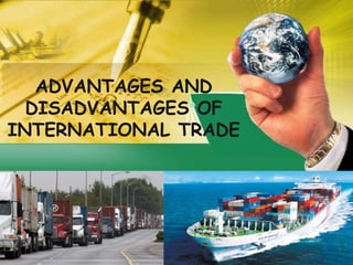 ADVANTAGES AND
DISADVANTAGES OF
INTERNATIONAL TRADE
 